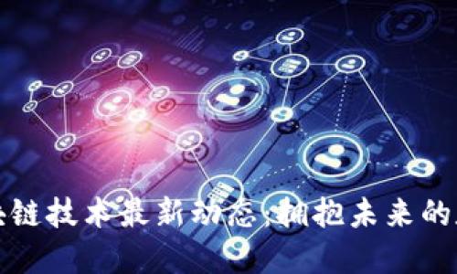北京区块链技术最新动态：拥抱未来的数字经济