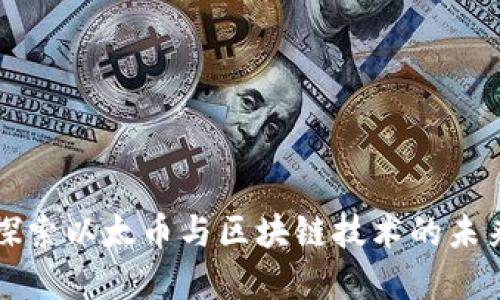 深入探索以太币与区块链技术的未来发展