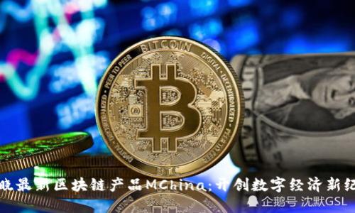 揭晓最新区块链产品MChina：开创数字经济新纪元