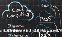 :国内最大的区块链币排名：谁将领跑未来加密市