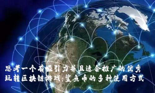 思考一个有吸引力并且适合推广的优秀  
玩转区块链游戏：鲨鱼币的多种使用方式
