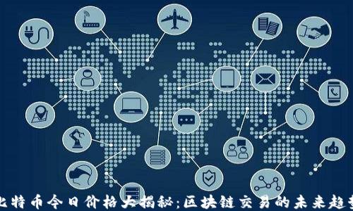 
比特币今日价格大揭秘：区块链交易的未来趋势