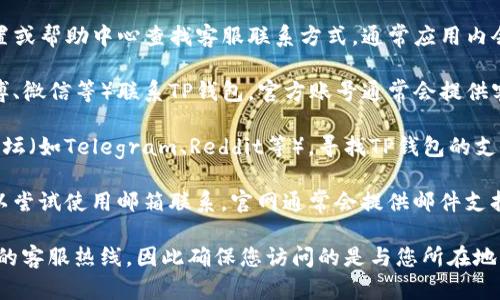 要找到TP钱包的客服热线，您可以采取以下几个步骤：

1. **访问官方网站**：首先，访问TP钱包的官方网页，通常在网站的底部或“联系我们”页面会提供客服热线的相关信息。

2. **查看应用内帮助**：打开TP钱包应用，在设置或帮助中心查找客服联系方式，通常应用内会有客服支持选项。

3. **社交媒体**：通过官方社交媒体账号（如微博、微信等）联系TP钱包，官方账号通常会提供客服热线、在线客服或其他支持联系方式。

4. **社区与论坛**：在加密货币相关的社区或论坛（如Telegram、Reddit等），寻找TP钱包的支持信息，很多用户会分享他们的经验和联系方式。

5. **联系客服邮件**：如果找不到客服热线，可以尝试使用邮箱联系，官网通常会提供邮件支持地址。

请注意，不同地区或国家的TP钱包可能会有不同的客服热线，因此确保您访问的是与您所在地区相关的官方信息。