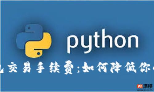 深入剖析TP钱包交易手续费：如何降低你的加密货币成本