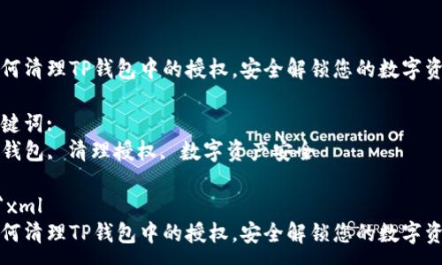 :
如何清理TP钱包中的授权，安全解锁您的数字资产

关键词:
TP钱包, 清理授权, 数字资产安全

```xml
如何清理TP钱包中的授权，安全解锁您的数字资产