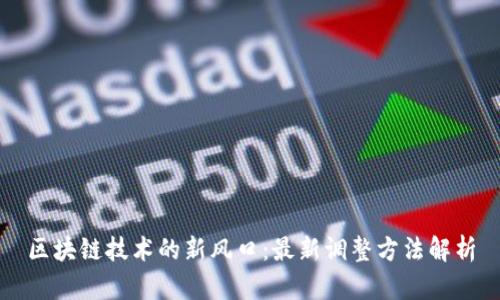 区块链技术的新风口：最新调整方法解析