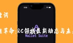 和关键词区块链革命：RC领域最新动态与未来展望