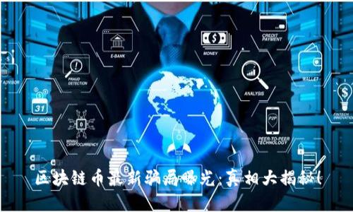 区块链币最新骗局曝光：真相大揭秘！