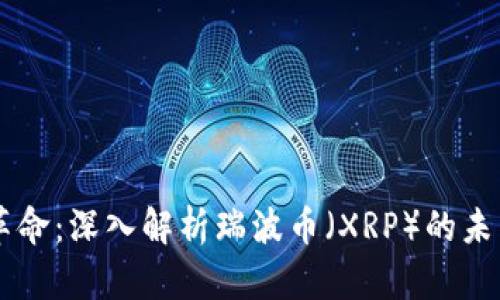 区块链革命：深入解析瑞波币（XRP）的未来与潜力