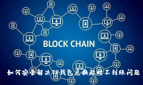  如何安全解决TP钱包兑换超时不到账问题