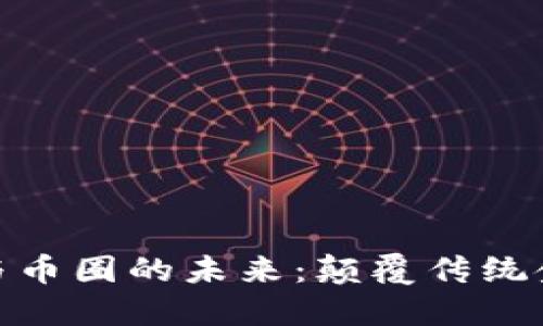 探索区块链应用与币圈的未来：颠覆传统金融的数字化革命