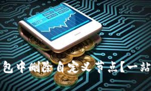 如何在TP钱包中删除自定义节点？一站式解决方案