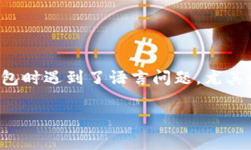 在现代数字货币和区块链技术的迅猛发展中，钱包应用程序扮演着至关重要的角色，其中tp钱包是许多用户的热门选择。然而，许多用户在使用tp钱包时遇到了语言问题，尤其是软件界面全是英文，这给他们的使用带来了不便。为了帮助大家更好地理解这一问题，我们将对tp钱包的语言设置进行深入分析，并提供解决办法。

### 如何解决tp钱包全是英文的问题？