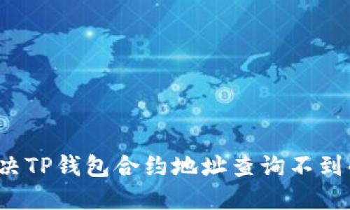 如何解决TP钱包合约地址查询不到的问题？