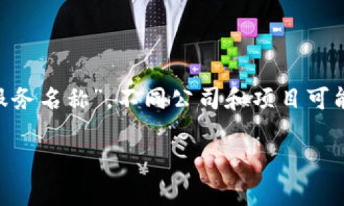 截至我最后的知识更新（2023年10月），区块链领域不断发展，各种新的服务和平台层出不穷，因此没有统一的“最新区块链服务名称”。不同公司和项目可能会根据其特色和功能推出新的服务名。若要获取最新的名称和信息，建议访问区块链相关的新闻网站、社区论坛或官方公告。

如果你有特定的区块链服务或功能想要了解，请提供更多细节，我将很高兴为你提供信息！