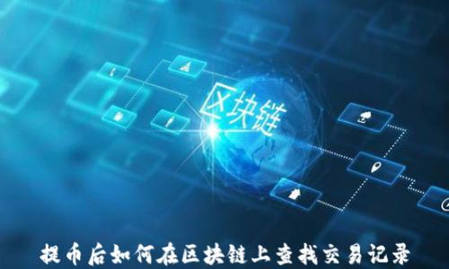 
提币后如何在区块链上查找交易记录