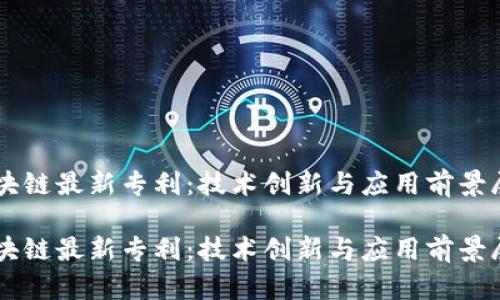 区块链最新专利：技术创新与应用前景展望

区块链最新专利：技术创新与应用前景展望