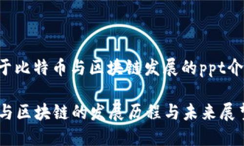 以下是一个关于比特币与区块链发展的ppt介绍的结构建议。

### 比特币与区块链的发展历程与未来展望