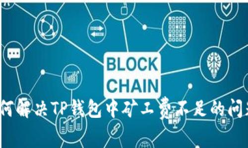 如何解决TP钱包中矿工费不足的问题？