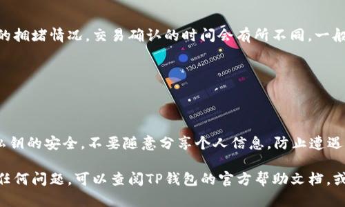 要将TP钱包中的观察包转出来，可以按照以下步骤进行：

### 1. 打开TP钱包
首先，确保你已经安装了TP钱包并且能够正常打开。进入钱包后，输入你的密码或者通过指纹/面部识别解锁。

### 2. 找到观察包
在TP钱包的主界面上，你通常会看到一个“资产”或“钱包”选项。点击进入之后，找到你的观察包。观察包可能会在“币种”列表中显示，或在“我的资产”部分下划。

### 3. 确认观察包信息
在观察包的详细信息界面，你可以查看到包的相关信息，比如资产类型、金额、地址等。确保这些信息是准确的，这是进行转账前重要的一步。

### 4. 执行转账操作
通常在包的详细页面，会有一个“转账”或“提取”按钮。点击该按钮，系统会要求你输入转账的目标地址以及转账的金额。确保你输入的地址是你要转账到的地址，这一过程一定要认真对待，以免发生资产损失。

### 5. 确认交易
输入相关信息后，你需要点击确认交易。有时候系统会要求你输入密码或进行其他安全验证。完成这些步骤后，交易将会被提交。

### 6. 等待交易确认
一旦交易被提交，你可以在TP钱包的交易记录中查看到该交易的状态。根据网络的拥堵情况，交易确认的时间会有所不同。一般情况下，确认时间在几分钟到几个小时之间。

### 7. 查看目标地址金额
在目标钱包中查看，确保转账成功，观察包的金额已经反映到目标地址上。

### 8. 注意资金安全
转账完成后，建议定期检查交易记录，确保没有异常情况发生。同时，保持钱包及私钥的安全，不要随意分享个人信息，防止遭遇网络诈骗。

通过以上步骤，你就可以将TP钱包中的观察包成功转出。如果在转账过程中遇到任何问题，可以查阅TP钱包的官方帮助文档，或者联系他们的客服团队以获得支持。