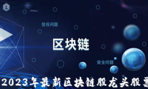 
```xml
全面解析：2023年最新区块链股龙头股票投资机会