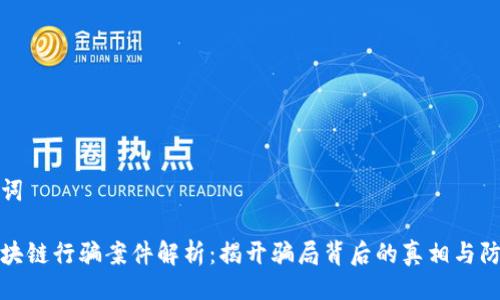 与关键词

云南区块链行骗案件解析：揭开骗局背后的真相与防范措施