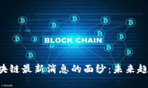 : 揭开FBC区块链最新消息的面纱：未来趋势与应用前景