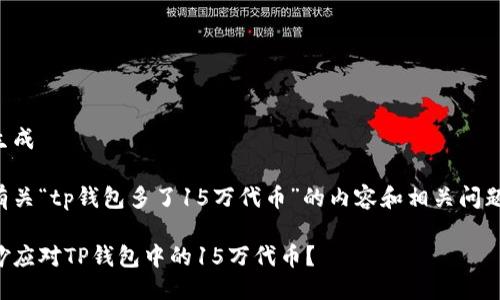 不支持生成

以下是有关“tp钱包多了15万代币”的内容和相关问题的概述。

如何巧妙应对TP钱包中的15万代币？