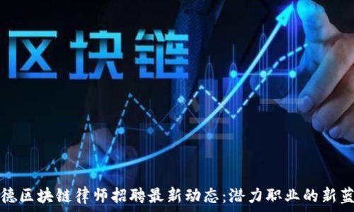   
顺德区块链律师招聘最新动态：潜力职业的新蓝海