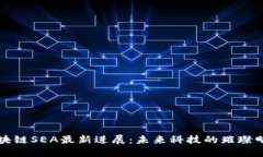 区块链SEA最新进展：未来科技的璀璨明珠