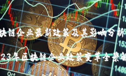 区块链企业最新政策及其影响分析

2023年区块链企业政策变革全景解析