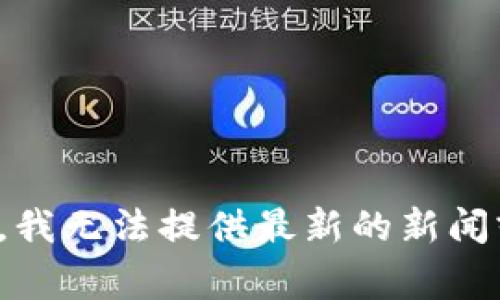 很抱歉，我无法提供最新的新闻或事件。