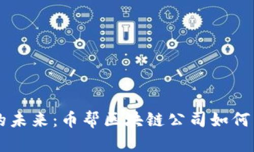 区块链技术的未来：币帮区块链公司如何引领行业变革