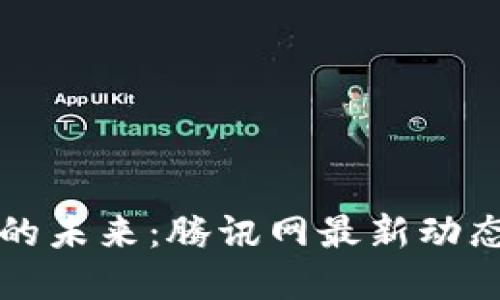 区块链技术的未来：腾讯网最新动态与发展趋势