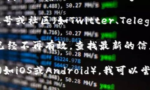 看起来你可能在寻找TP钱包的下载链接，但遇到了问题。以下是一些建议，帮助你找到正确的下载链接：

1. **官网查找**：始终推荐访问TP钱包的官方网站，通常官网会提供最新版本的下载链接。确保你访问的是官方网站，以防下载到恶意软件。

2. **应用商店**：如果你使用的是手机，去应用商店（如Apple App Store或Google Play Store）搜索“TP Wallet”并下载。

3. **社交媒体和社区**：查看TP钱包的官方社交媒体账号或社区（如Twitter、Telegram等），通常会发布最新的下载链接和信息。

4. **更新链接**：如果你已经有一个旧的链接，可能它已经不再有效，查找最新的信息可能会有帮助。

如果你需要更多具体的帮助，告诉我你使用的设备类型（如iOS或Android），我可以尝试提供更具体的指导。