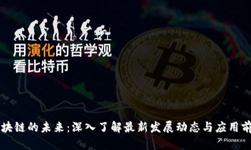 区块链的未来：深入了解最新发展动态与应用前景