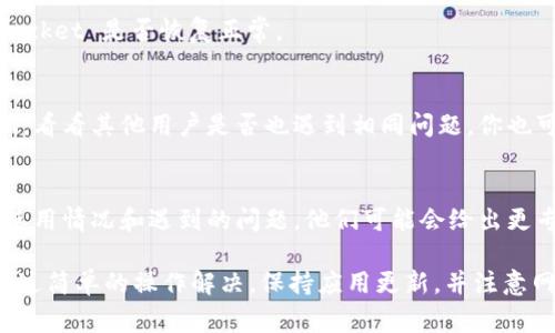 TokenPocket 作为一款多链钱包，时常会有用户报告问题，例如无法连接网络、交易失败等情况。这些问题可能源于多种原因，包括应用的版本更新、网络连接问题，或者是区块链本身的波动。

如果你遇到问题，以下是一些常见的解决方法：

1. 检查网络连接
首先，确保你的设备连接到稳定的网络。有时候，网络不稳定会导致 TokenPocket 无法正常工作。尝试切换到不同的 Wi-Fi 或移动数据网络，看看问题是否得到解决。

2. 更新应用程序
确保你的 TokenPocket 应用程序是最新版本。开发者会定期发布更新来修复bug和增加新功能。访问你的应用商店，检查是否有可用更新。

3. 清除缓存
在设置中找到 TokenPocket 的应用选项，尝试清除应用缓存。这样可以删除临时文件，有助于解决一些问题。

4. 重启设备
有时候，简单的重启设备就能解决许多难题。重启你的手机，看看 TokenPocket 是否恢复正常。

5. 社区支持
如果上述方法无效，可以访问 TokenPocket 的社交媒体账号或社区论坛，看看其他用户是否也遇到相同问题。你也可以在这些平台上寻找解决方案或者发布你的问题。

6. 联系客服
如果问题依然存在，考虑联系 TokenPocket 的客服获得帮助，提供你的使用情况和遇到的问题，他们可能会给出更专业的建议。

总之，TokenPocket 可能会出现一些使用上的问题，但大部分情况都能通过简单的操作解决。保持应用更新，并注意网络连接稳定，也是良好的使用习惯。