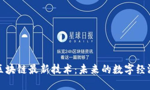 探索区块链最新技术：未来的数字经济引擎