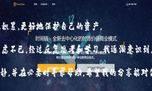 在讨论如何追回通过TP钱包或其他加密钱包不慎转出的资产之前，有必要明确几点。首先，加密货币的转账通常是不可逆的，也就是说，一旦交易得以确认，就无法通过传统手段追回资金。虽然如此，接下来我将为你提供一些实用的建议和可能的解决方案，希望能够帮助到你。

1. 确认交易状态
首先，你需要查看交易是否已经被确认。通过区块链浏览器（比如Etherscan、BscScan等）输入你的钱包地址或交易哈希，你可以查看交易的状态。如果交易仍处于“待确认”状态，只有在交易完成之前才有机会取消。

2. 联系交易所或钱包服务
如果你的资金是转到了某个交易所，尝试联系客服，告知他们交易的详细信息，如交易哈希、转出地址、接收地址等。有时，交易所可能会提供一些帮助，特别是在资金刚转过去不久的情况下。但请注意，他们可能会要求提供一些身份验证信息。

3. 寻求社区帮助
除了官方支持，有时候社区的力量也不可忽视。在像Reddit、Bitcointalk等论坛或社交媒体平台上发帖，描述你的情况，可能会有人给出建议，甚至提供联系方式。此外，Telegram群组和Discord服务器中也可能有活跃的社区，能够提供帮助和见解。

4. 监控资金去向
如果你知道资金转出的地址，可以利用链上分析工具监测资金的去向。这些工具可能会帮助你判断是否能够追踪到资金的最终去向，有时资金可以被转移到其他钱包，而有些钱包地址可能隐藏在复杂的交易链中。

5. 保留相关证据
无论你采取哪种措施，确保你留下所有相关的证据，包括交易记录、对话记录和任何与该事件相关的文件。这些信息在可能的后续行动中将是非常宝贵的。

6. 评估赔偿方式
在某些情况下，如果你是从一个有监管的平台转出资金的，看看该平台是否提供任何保险或保护计划，以防止用户资产损失。如果可以，了解申请赔偿的流程，并收集所有必要的信息和文件。

7. 学习教训，增强安全意识
这次经验可能是痛苦的，但也是一个宝贵的教训。为了以后不再发生类似的事件，建议你重新审视自己的加密资产管理策略。采用多重签名钱包或硬件钱包来存储大额资产，时刻保持警觉，不随意点击陌生链接，不轻易分享自己的私钥和助记词。

8. 展望未来
虽然追回资金的希望渺茫，但专注于将来的投资和资产管理是更为理性的选择。每一次的失败都是一次学习机会，加强自身在加密领域的知识积累，更好地保护自己的资产。

产生这样的经历往往会让人感到不安和焦虑。我也曾经历过类似的情况，尽管是在不同的环境下，那时我也因为一笔未能顺利转出的交易而焦虑不已。经过反复思考和学习，我逐渐意识到，虽然资金可能无法追回，但提升自己的知识和技能才是最为重要的。我想，也许你也能从这次经历中学习到更多，以保护自己未来的资产安全。

总之，虽然追回通过TP钱包转出的资产是一项艰巨的任务，但通过上述步骤和建议，你将增强处理类似问题的能力。关键在于采取行动，保持冷静，并在必要时寻求帮助。希望我的分享能对你有所启发，减少未来类似事件带来的损失。 