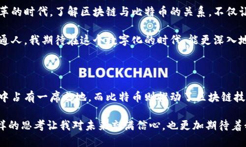 发掘区块链与比特币的深刻关系：探索数字货币的底层技术

区块链,比特币,数字货币/guanjianci

引言：数字货币的革命

回顾过去十年，数字货币的兴起完全改变了我们对货币的理解。尤其是比特币，它不仅仅是一种新的投资工具，更是一种新的价值存储方式。这让我想起我小时候对货币的直观理解：家里的零花钱只能买到小玩具，而现在，数字货币不仅可以购买商品，还能够在全球范围内流通。不过，这个背后的秘密，便是区块链技术。

区块链是什么？

区块链是一种去中心化的分布式数据库，它能在没有中央管理者的情况下记录和验证交易。可以说，区块链是比特币的底层技术，正是它的存在，才使得比特币能够安全、透明地运作。

在区块链中，每一个“区块”都包含了若干交易信息，并且通过密码学方法与前一个区块相连，形成一条“链”。一旦信息被记录，就不能被篡改或删除，这为比特币交易提供了强有力的安全保障。

比特币：数字黄金

比特币是由神秘的中本聪在2009年推出的，它被称为“数字黄金”。这个称号不仅因为比特币的稀缺性（总供应量为2100万枚），还因为它的价值存储机制。与传统货币不同，比特币不受政府政策直接影响，这使得许多人在经济不确定时选择它作为避险资产。

我记得第一次听说比特币的时候，心里满是疑惑和好奇。它凭什么值钱？然而，随着时间的推移，我渐渐明白了它背后所隐含的价值——去中心化、全球通用的特性使得比特币更具吸引力。在经历了多次金融危机后，越来越多人认识到，数字货币作为一种新兴的资产类别，有着重要的现实意义。

区块链如何支持比特币交易？

区块链科技在比特币的运作中发挥着至关重要的作用。每当有人发起比特币交易时，这一交易便会被广播到全网的节点。节点通过验证交易的合法性来确保系统的安全性。而这些交易记录在经过验证后，会被打包成一个区块，并被添加到区块链的末尾，形成一个不可磨灭的交易历史。

想象一下，就像每一笔开销都记在一本账本里，而这个账本是全世界人都拥有的，没有人能够随意篡改。技术的应用使得比特币不仅安全地在网络上流通，也建立了用户之间的信任。这种去中心化的特性让我想到了小的时候，邻里之间互相信任的交易，而今，在数字化的时代，这种信任是通过技术来实现的。

区块链与比特币之间的信任

区块链技术的引入，使得比特币交易不再依赖第三方，比如银行或支付服务商。这样一来，用户之间的信任不再依赖于中介，而是通过区块链技术本身的透明性和安全性来建立。曾几何时，我对于银行的信任经历过波动，但现在，区块链技术让我能以更为直接的方式参与金融交易，减少了对传统金融系统的依赖。

比特币的价值波动与区块链的稳定性

尽管比特币的价值波动很大，但区块链的稳定性却是毋庸置疑的。比特币的价格往往受到市场供需、政策变化、公众情绪等多种因素的影响。但是，区块链背后的技术并没有随之动摇。这种稳定性让我感到一丝安心，即便市场瞬息万变，技术的基础依然坚固。

我曾在做投资决定时，面对比特币价格的剧烈波动感到焦虑。而后发现，无论价格如何改变，区块链的整个运作架构和原理依旧稳固，如同我小的时候骑自行车，不管路途如何颠簸，车架子始终坚固支持着我。因此，理解区块链的运行原理是我投资比特币时必不可少的准备。

区块链技术的应用远不止比特币

虽然比特币是区块链技术的第一个应用，但它绝不是唯一的应用。如今，区块链的应用范围正在不断扩展，包括智能合约、供应链管理、身份认证等领域。这让我到，我们生活中有许多事情都需要信任，比如合同、证书等等，而区块链技术将提供一种全新的信任机制。

例如，在我的创业过程中，如何确保供应链透明、合规一直是一个挑战。区块链技术的引入，将使得从原材料的采购到最终产品的交付，都可以追溯。这不仅提高了效率，也增加了用户的信任感。这种技术的潜力巨大，也让我对未来充满期待。

个人经历与未来展望

回想起最初接触比特币和区块链时的惊讶，我相信许多人与我的感受是一样的。对新事物的探索总是伴随着怀疑和好奇。在一个充满变革的时代，了解区块链与比特币的关系，不仅让我对投资有了更清晰的理解，更是一场自我成长的旅程。

随着全球金融环境的不断变化，我相信比特币和区块链的结合将会越发牢固，未来的金融体系或许会更加依赖于这项技术。作为一个普通人，我期待在这个数字化的时代，能更深入地参与到数字经济中去，享受技术进步带来的便利与机遇。

结论：区块链是比特币背后的灯塔

总结来看，区块链和比特币之间的关系就像灯塔与船只的关系。区块链为比特币提供了安全性和透明度，使得数字货币得以在现代经济中占有一席之地。而比特币则推动了区块链技术的应用和普及，为其注入了活力。

在这个变革的时代，拥抱区块链与比特币，将使我们更好地迎接下一次金融革命。而每个人都应成为这场革命的参与者，而非旁观者。这样的思考让我对未来充满信心，也更加期待着我们将在数字货币的道路上走得更远的那一天。