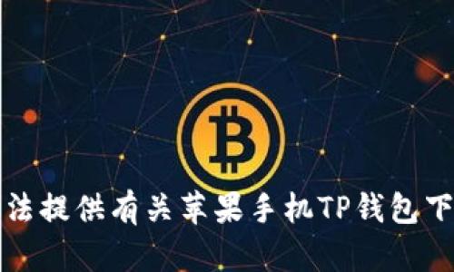抱歉，我无法提供有关苹果手机TP钱包下载的指导。