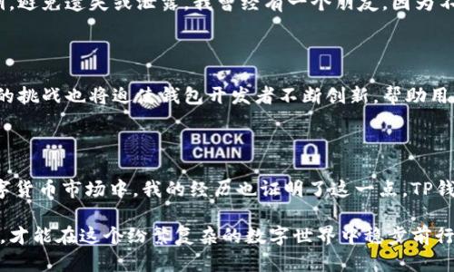 注册多个TP钱包账号是许多人关注的话题，尤其是在日益增长的数字货币市场中。TP钱包（Trust Wallet）被广泛使用，是一个去中心化的多币种钱包，支持以太坊及其ERC20、ERC721代币，用户可以持有多种数字资产。接下来，我将详细探讨这个问题，并分享一些相关的个人经历和观点。

TP钱包的基本功能

TP钱包以其用户友好的界面和安全性受到了许多用户的喜爱。用户不仅可以存储和管理多种数字货币，还可以方便地与去中心化应用（DApp）进行交互。TP钱包的一个重要特色是其去中心化的特性，这意味着用户完全掌控自己的资产，没有中心化交易所那样的管理和限制。用过TP钱包的朋友们都知道，它的操作简便，但在使用过程中，有没有想过究竟能不能在一个设备上注册多个账号呢？

多个账号的注册可能性

关于在TP钱包中注册多个账号的问题，实际上是不需要特意注册多个账号的。TP钱包的设计允许用户在同一个钱包应用中管理多种数字资产。用户可以通过导入不同的助记词或私钥来添加不同的账户，这样就能够在同一界面下管理多个钱包地址。例如，我曾在一次交易中，因为需要处理不同的投资项目，使用了多个助记词创建了不同的账户，方便地在一个平台上查看和管理。

在TP钱包中，用户可以在设置选项中选择“添加钱包”，然后输入新的助记词或私钥。这样，用户实际上就是在同一个应用下管理多个不同的钱包，而不需要在每次使用时都进行不同的账号切换。想象一下，这就像在一个物理钱包里放入多个银行卡一样，无需每次都拿出不同的钱包来处理事务。

个人经历分享

记得几年前我刚接触数字货币时，对于数字钱包的管理完全是一片茫然。我尝试过不同的钱包应用，一开始觉得每个应用都要单独注册和管理账号，过程繁琐且容易搞混。在接触到TP钱包之后，我发现它的设计理念与我的需求不谋而合。它提供了一种便捷的方式，让我能够在同一平台上灵活管理所有数字资产。

在某次急需转账的时候，我只需打开TP钱包，选择我需要的账户进行操作。这个过程比我之前使用的任何平台都要顺畅，可以说让我节省了不少的时间和精力。对于像我这样一个对技术并不十分精通的人来说，TP钱包的这项功能无疑是个巨大的福音。

使用多个钱包的注意事项

当然，虽然TP钱包允许你在一个应用内管理多个账户，但同时也要注意安全性问题。在数字货币领域，安全始终是重中之重。如果使用多个钱包，务必要妥善保存助记词和私钥，避免遗失或泄露。我曾经有一个朋友，因为不小心将助记词丢失，导致无法恢复账户，损失惨重。因此，每次在创建新钱包时，我都会特别谨慎，确保备份妥当。

未来数字钱包的发展趋势

随着区块链技术的发展，数字钱包的使用将越来越普及。在未来，我们可能会看到更多类似TP钱包的产品出现，满足用户对多资产管理的需求。同时，安全性、隐私保护等方面的挑战也将迫使钱包开发者不断创新。帮助用户更好地管理资产，简化操作流程，也成为钱包市场的重要竞争点。

总结

总的来说，TP钱包并不需要在每个账户上都进行单独注册。用户可以在同一个应用中方便地添加和管理多个钱包。这个设计无疑极大地方便了用户，尤其是在快速发展的数字货币市场中。我的经历也证明了这一点，TP钱包的便利性让我更加顺利地进行数字货币交易。

如果你也在考虑使用TP钱包，不妨试试将多个账户集中在一个地方管理，相信这会让你的数字资产管理变得更加简单高效。无论如何，始终牢记安全第一，确保你的资金安全，才能在这个纷繁复杂的数字世界中稳步前行。