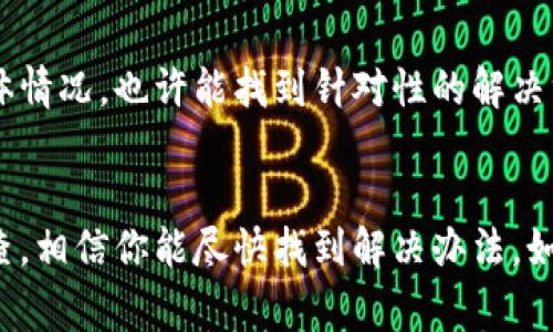 关于“TP钱包现在下载不了”的问题，可能是由多种原因造成的。以下是一些常见的问题和解决方法：

1. 检查网络连接
首先，确保你的设备网络连接正常。如果网络不稳定或无法连接到互联网，可能会导致无法下载TP钱包。在尝试下载之前，建议使用 Wi-Fi 网络，并确认网络速度良好。

2. 设备兼容性
TP钱包可能只在特定的操作系统或设备上兼容。如果你使用的是较旧的手机或低版本的系统，可能会面临下载失败的情况。请检查TP钱包的官方网站或应用商店中的兼容性要求，确保你的设备满足这些要求。

3. 应用商店问题
有时候，下载应用可能与应用商店自身的政策或技术错误有关。如果你通过iOS的App Store或Android的Google Play商店下载，有可能会遇到暂时的故障。尝试重启应用商店应用，或者清理缓存后再试一次。

4. 搜索方式
确认你在应用商店中搜索的是正确的应用名称。某些情况下，因名称相似可以导致下载错误的应用。确保下载的是官方版本，建议通过官方网站提供的链接下载。

5. 版本更新
有时，TP钱包可能会进行版本更新，导致在上一版本的下载链接失效。关注官方公告，了解最新的下载信息。如果有新的版本推出，直接从官网或社交媒体上获取最新消息。

6. 存储空间不足
设备上的存储空间不足也可能会导致无法下载新的应用。请检查设备的存储空间，尝试删除一些不常用的应用或文件，以腾出空间。

7. 安全设置
一些设备上的安全设置可能会阻止下载非官方应用。检查你的设备安全设置，确保未将TP钱包设置为“被阻止应用”。对于Android用户，你可能需要允许安装来自未知来源的应用。

8. 联系客服
如果以上方法都没有解决问题，可以考虑联系TP钱包的客服支持。他们能够提供专业的帮助和指导，了解你的具体情况，也许能找到针对性的解决方案。

总结
下载TP钱包遇到问题可能有多种原因，从网络连接到设备兼容性，都可能影响下载的成功。通过上述方法逐一排查，相信你能尽快找到解决办法。如果问题依然存在，不妨寻求官方的帮助。希望这些信息能对你有所帮助，祝你顺利使用TP钱包进行数字资产管理！