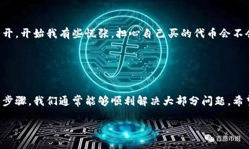 看起来你遇到了有关TP钱包和薄饼（可能指的是某种数字资产或代币相关功能）的问题。这里有几个可能的解决方案和建议，可以帮助你顺利开启TP钱包和使用薄饼：

### 检查网络连接

1. 网络配置
首先，请确保你的设备已经连接到稳定的网络。无论是Wi-Fi还是手机数据流量，网络不稳定都会影响到应用程序的正常运行。如果你的网络信号不强，可以尝试重启路由器或切换至其他网络。

### 更新应用程序

2. 应用更新
确保你的TP钱包是最新版。旧版本的软件可能会出现兼容性的问题，导致某些功能无法使用。前往应用商店检查是否有可用更新。如果有，及时更新应用程序。

### 清除缓存

3. 清除缓存和数据
缓存数据有时会导致应用程序运行不正常。你可以尝试清除TP钱包的缓存和数据。通常在手机的“设置”中，找到“应用管理”，选择TP钱包，找到账户的“清除缓存”和“清除数据”选项。但是请注意，清除数据可能会将你的一些设置恢复到出厂状态。

### 检查服务状态

4. 服务状态
有时候，TP钱包可能会遇到服务器问题，导致某些功能无法使用。你可以访问TP钱包的官方网站或社交媒体了解当前的服务状态或者是否有公告，看看是否有正在进行的维护或故障。

### 重新启动设备

5. 重启设备
简单但有效的办法是重启你的手机或设备。这可以解决许多临时问题，也许重启之后一切就能恢复正常。

### 联系客服

6. 客服支持
如果以上方法都无法解决问题，建议直接联系TP钱包的客服。他们能够提供专业的支持和帮助，根据你的具体情况给出解决方案。在联系时，提供尽可能多的细节会帮助他们更快地解决问题。

### 个人经历分享

7. 个人经历
我记得我第一次使用TP钱包的时候，也遇到过类似的困扰。那时候我对加密货币一无所知，结果在尝试操作时，钱包突然打不开，开始我有些慌张，担心自己买的代币会不会有问题。后来通过重启设备和更新应用，问题获得了解决。虽然过程有些波折，但也让我对数字货币的管理有了更深的理解。

### 总结

8. 总结
无论是TP钱包还是其他任何数字资产管理工具，遇到问题是常有的事。关键是保持冷静，系统地排查可能的问题。通过以上的步骤，我们通常能够顺利解决大部分问题。希望你能顺利打开TP钱包，继续享受数字资产带来的便利与乐趣！

如果你还有其他问题或者需要更详细的帮助，欢迎随时问我！