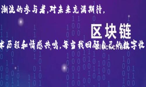 如何管理和利用TP钱包里的收藏品：揭秘数字资产的真实价值
TP钱包, 收藏品, 数字资产/guanjianci

引言：数字资产的崛起
在这个数字化迅猛发展的时代，数字资产已成为越来越多人投资和收藏的新领域。TP钱包，作为其中一款热门的数字钱包，不仅支持基本的加密货币存储，还提供了收藏品的管理功能。许多人可能还在想，收藏品有什么实际价值？它们真的值得我们花时间和精力去管理吗？在本文中，我将与您分享我的个人经历和见解，以及如何有效地管理和利用TP钱包里的收藏品。

什么是TP钱包？
TP钱包是一款多功能的数字钱包，它支持多种加密货币的存储与管理，包括以太坊、比特币及各种代币。此外，TP钱包还具备收藏品功能，让用户能够存储和交易数字艺术品、游戏道具等独特资产。正如我小时候收藏邮票和硬币一样，现代的数字收藏品也是一种新颖的兴趣和投资方式。

收藏品的价值何在？
数字收藏品的价值来源于多个方面。首先，它们的稀缺性使其在市场上产生了交易价值。与传统的实物收藏品相似，如限量版画作或古董，数字藏品的独特性和有限的发售量都会影响其价格。其次，许多数字收藏品在某些社区中拥有文化价值，例如一些知名艺术家的作品，可能因其艺术性而受到追捧。此外，收藏品在某种程度上也是一种身份象征，展示了收藏者的品位和眼光。

如何在TP钱包中管理收藏品
管理TP钱包里的收藏品，可以通过以下几个步骤来实现。首先，确保您已经下载并安装了TP钱包，并完成了注册与身份验证。当您首次打开钱包时，界面会显示您的资产总览，您可以在“收藏品”标签页中查看已有的数字收藏品。

其次，定期查看自己的收藏品状态，关注哪些品种表现较好，哪些可能面临贬值风险。这需要您对市场走向和热门趋势有所了解。在我的经验中，参与相关的社区论坛和社交媒体可以帮助您获取第一手的信息，了解哪些收藏品在增值或贬值。

评估收藏品的价值
和实物收藏类似，数字收藏品的价值评估同样是一门艺术和科学相结合的学问。在TP钱包中，您可以看到每个收藏品的当前市值，可能需要参考多个平台的行情数据。例如，一些数字艺术品在大型拍卖会上可能会以高价成交，而在二级市场上却可能有不同的报价。

我个人在评估我在TP钱包中的收藏品时，通常会参考多个因素。包括该品种的创作背景、艺术家的知名度以及它所处的市场环境。有时候，一件作品因其背后的故事而倍加珍贵。这也让我想起小时候一张很普通的专辑封面，正是因为其背后的音乐故事，让我对它念念不忘，甚至拿出厚厚的积蓄去购买。

如何购买和销售收藏品
在TP钱包中，购买和销售收藏品其实非常便捷。用户只需连接到支持的平台，选择自己感兴趣的收藏品，并按照提示完成交易。在此过程中，您需要确保所选择的平台的信誉良好，并具备安全的交易保障措施。

对于我来说，交易过程中的每一次买卖都是一种探索与挑战。曾有一次，我通过TP钱包购买了一件极具潜力的数字艺术品，尽管当时我还不太了解它的真正价值，但经过时间的打磨，它的售价翻了好几倍，那一刻的兴奋让我至今难忘。

收藏品的权益与保护
在TP钱包中，您所持有的数字收藏品，还对应了一定的权益。例如，某些数字艺术品的持有者可能享有作品相关活动的优先权，或在艺术家的新作品发行时获得折扣。但是，收藏品也面临着被盗、被篡改等风险，因此保护好您的钱包和私钥极为重要。

我曾经因为一次信息泄露而失去了心爱的数字收藏品，那种失去的痛苦现在想起来仍然心痛。因此，我也时常反思，一个好的数字收藏者不仅要懂得投资眼光，也要重视安全防护。这也是我现在分享心得时所强调的一个重要方面。

参与社区，扩展社交圈子
TP钱包不仅是一个管理数字资产的平台，它更是一个连接收藏者和投资者的社交网络。通过参与不同的数字收藏社区，您可以结识志同道合的朋友，分享彼此的经验和见解。和其他收藏家交流是一种极大的乐趣，它让我想起了年轻时和同伴们交流的兴奋感，我们一起讨论歌曲、艺术、甚至是随之而来的流行文化。

未来展望：数字收藏品的无限可能
未来，随着技术的不断进步，数字收藏品的形式和应用将更加多元化。无论是虚拟现实中的艺术展览，还是通过区块链技术进行的数字资产交易，都会让我们看到一个崭新的艺术世界。收藏品将不仅限于传统的艺术作品，而是可能包括更多类型的数字资产，如游戏道具、虚拟场景等。

回想起来，我小时候梦想过未来的艺术会是什么样子，而今天的数字收藏品似乎在向我证明，那些梦想并非遥不可及。作为收藏者，我们都是这个艺术与科技结合的新潮流的参与者，对未来充满期待。

总结：珍视每一份收藏
在TP钱包中的每一份收藏品，都是对科技和艺术结合的热爱体现。通过有效管理和利用这些数字资产，我们不仅能够实现财务的增值，也能在其中找到属于自己的艺术历程和情感共鸣。每当我回顾自己的数字收藏，都会感受到一种与历史和未来的深度连接，那是一种无形却真实的财富。

希望本文能够为您提供实用的管理与利用建议，让您在数字收藏的世界中尽情探索，拥抱这场前所未有的艺术革新。