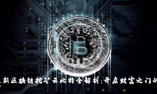 2023年最新区块链挖矿云比特全解析：开启财富之门的实用指南