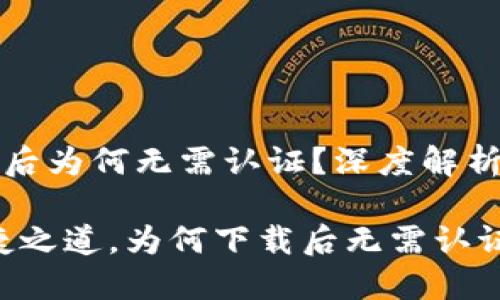 TP钱包下载后为何无需认证？深度解析其背后原因

TP钱包：便捷之道，为何下载后无需认证