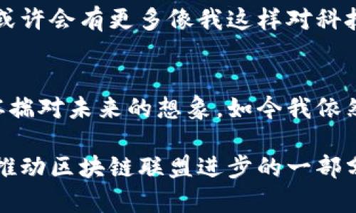   区块链联盟：最新资讯与深入解读/  

 guanjianci 区块链, 联盟, 最新资讯/ guanjianci 

引言
近年来，区块链技术的迅猛发展为我们带来了诸多机遇与挑战。在这个信息瞬息万变的时代，保持对区块链联盟的关注是至关重要的。就如同我小时候对科技的热爱，耳闻目睹新事物总让我感到无比激动。今天，我想和大家分享一些关于区块链联盟的最新资讯及其背后的深刻意义。

区块链联盟的概念解析
区块链联盟指的是基于区块链技术的多方合作网络，旨在通过共享数据和资源提升企业和组织的效率。在我个人的经历中，联盟的力量无处不在。曾经，我参与过一项由多家初创公司组成的技术联盟，虽然大家各自独立，但通过信息的共享与协作，最终实现了互利共赢的局面。

近期区块链联盟的重大新闻
在过去几个月中，多个区块链联盟纷纷宣布了新的合作项目和技术突破。例如，有一个名为“区块链金融联盟”的项目，旨在通过智能合约提升金融交易的透明度和安全性。这一消息让我想起在我小时候看到的科幻电影中虚构的金融世界，聪明的合约在各个角落悄然运作。

技术进步驱动联盟发展
区块链技术的不断创新是推动联盟快速发展的重要因素。特别是在数据隐私、安全性、交易速度等方面的提升，使得传统行业对于区块链的接受度越来越高。记得我第一次接触区块链时，觉得这项技术既神秘又前卫。随着时间的推移，越来越多的行业开始积极探索其应用潜力，组成联盟，推动技术落地。

行业应用：从金融到供应链
目前，区块链联盟的应用已经覆盖了多个行业。从金融业、医疗健康，到供应链管理，创新应用层出不穷。例如，某区块链供应链联盟就专注于追踪商品源头，保证食品安全。让我想到了我们小时候吃水果时，老母亲总是叮嘱我：要知道水果的来源，这样才能吃得安心。如今，科技的发展正是为了实现这一简单却深刻的信念。

联盟的形成与发展策略
组建一个成功的区块链联盟需要多方面的考量。有效的联盟策略往往包括确定清晰的目标、选择合适的合作伙伴以及确保技术的开放性和兼容性。我亲眼见证过一些初创团队因为缺乏明确的战略方向而解散，但也有团队通过有效的沟通与合作，在联盟中取得了显著成就。

挑战与机遇并存
虽然区块链联盟的前景广阔，但也面临不少挑战。例如，技术的不成熟、各方利益的冲突等，都可能会影响联盟的稳定性和持续性。在这一点上，我想起了自己曾经参与的一个小项目初期，资源的匮乏、团队的分歧常常令我们焦头烂额。不过，经历了这样的磨难后，我们的团队更加紧密，目标更为明确。

案例分析: 成功的区块链联盟
以“Hyperledger”为例，这个区块链联盟致力于推动区块链技术在企业级应用中的发展。通过汇聚全球各类企业的力量，Hyperledger在促进行业标准化方面取得了巨大的成功。这让我感受到，身处联盟之中的每一位成员，不论大小，都能在共同的目标下发挥出独特的价值。

未来展望
随着区块链技术的不断演进，未来的区块链联盟将更加多元化与专业化。企业之间的合作将变得更加紧密，资源的共享也将更加高效。我想，未来或许会有更多像我这样对科技充满热情的人参与进来，共同推动社会的进步与发展。

结语
在区块链联盟中，每个参与者都是变革的推动者。最新的资讯不仅扩展了我们的眼界，也为我们未来的探索提供了更多的可能性。就像我小时候怀揣对未来的想象，如今我依然期待科技能够为我们的生活带来更大的改变。

每当我查看最新的区块链联盟资讯，都会感受到无比的激动，仿佛未来又向我招手。在这个技术飞速发展的时代，让我们一同关注这些变化，成为推动区块链联盟进步的一部分。