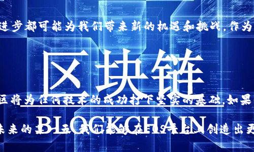   区块链EOS：掌握最新动态与未来趋势 / 
 guanjianci 区块链, EOS, 最新动态 /guanjianci 

引言
在区块链技术日渐普及的时代，EOS作为一种创新的区块链平台，始终吸引着投资者、开发者和普通用户的目光。近些年来，EOS积极探索技术进步和生态系统的扩展，其最新的发展动态无疑是值得我们关注的焦点。在这篇文章中，我将与你分享一些关于EOS的最新消息，探讨它们带来的潜在影响，并融合我个人的观点与经历，让我们的讨论更加具体和生动。

EOS的基本概念
首先，让我们快速回顾一下什么是EOS。EOS是由Block.one推出的一种区块链平台，其核心目标是为去中心化应用（DApps）提供更好的支持。与传统区块链相比，EOS通过其独特的共识机制和高效的交易处理能力，试图实现性能与可扩展性的平衡。作为一名对区块链技术充满好奇的普通用户，我在几年前就开始关注EOS，希望能在其中找到一些创新的应用和有趣的项目。

近期EOS的重大新闻
最近，EOS又传出了几条备受瞩目的消息。首先，EOS网络近期完成了一次重大升级，这次升级着重于提高网络的交易速度和安全性。这让我想起我在第一次接触区块链时，那时的网络延迟和交易费用让我倍感沮丧。如今，EOS不得不面对这些问题，并在不断的努力中寻求解决方案，实在是让人欣慰。
其次，EOS社区正在积极推动开发者对其生态系统的参与。一些新的DApps正在涌现，并逐渐得到用户的青睐。截至目前，已经有多个项目在EOS上成功上线，这些项目涵盖了游戏、社交网络、金融等多个领域。这让我想起了我在学习编程时的激动心情，觉得在EOS生态中，我们也许能够见证到下一个“打车应用”或者“社交网络”的诞生。

EOS的生态系统和应用
无论你是投资者还是开发者，了解EOS的生态系统是非常重要的。EOS生态系统中的应用种类繁多，从游戏到社交应用，再到金融服务，应有尽有。尤其是在游戏领域，EOS已经诞生了一些热门的区块链游戏，这些游戏的用户体验和经济模型都颇具创新性。在这些游戏中，玩家不仅可以通过游戏获得乐趣，还能通过虚拟资产的交易获得经济收益。这让我想起了我小时候玩电子游戏的乐趣，但有了区块链技术的加持，似乎一切都变得更加令人兴奋。

区块链技术的未来趋势
每当我思考区块链技术的未来时，都会有一种激动与期待的心情。随着技术的不断进步，EOS作为其中的一员，必然会面临许多挑战与机遇。其中最值得关注的趋势之一就是去中心化和隐私保护的结合。越来越多的用户开始注重数据隐私，EOS正在探索如何更好地保护用户的信息及交易内容。我认为，这不仅仅是技术层面的进步，更是对每一个用户和开发者的责任。

我的个人经历与思考
回顾我个人的区块链学习历程，EOS确实让我受益匪浅。在探索去中心化应用时，我曾经参与过一些小型的项目开发，虽然结果未必完美，但每一次的尝试都让我收获了丰富的经验。甚至在这一过程中，我结识了许多志同道合的朋友，我们共同探讨、学习，共同成长。每当我在线上或线下的聚会上，看到有更多的人热衷于区块链技术时，心中总会涌起一种骄傲感，这种骄傲感来自于我们这一代人对未来的无限可能的渴望。

结论
EOS作为区块链领域的重要一员，其最新的发展动态值得我们持续关注。在未来，我相信随着技术的不断进步，EOS将继续引领潮流，推动区块链生态的繁荣。无论是在技术层面还是应用层面，每一次的进步都可能为我们带来新的机遇和挑战。作为一个热爱区块链的普通人，我希望能够与大家一起，共同见证这些变化。

每个人的区块链之旅都是独特的，我期待与您分享更多的见解与经历。在区块链的世界里，前方的道路充满了机遇与挑战，让我们一同前行，探索这片未知的领域。

未来展望
在未来的日子里，EOS的生态系统将如何发展，依然是一个值得期待的问题。除了在技术层面的不断改进以外，社区的活跃度与开发者的参与度也是至关重要的。我始终相信，一个充满活力和创新的社区将为任何技术的成功打下坚实的基础。如果你也对区块链充满热情，或许我们可以一起探索EOS的未来之路。

总之，保持对新技术的好奇心，参与到区块链的创新中，才能让我们在这个快速发展的时代不被落下。在未来，我们也许能够看到更加成熟和完善的区块链平台，而EOS无疑是其中的佼佼者。我期待着，未来的某一天，我们能够在EOS平台上创造出更多的奇迹。