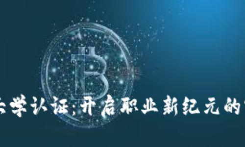 区块链大学认证：开启职业新纪元的实用指南